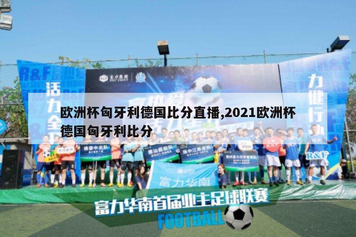 欧洲杯匈牙利德国比分直播,2021欧洲杯德国匈牙利比分