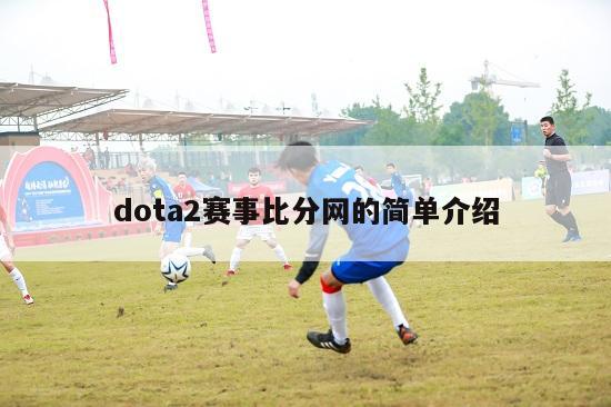 dota2赛事比分网的简单介绍