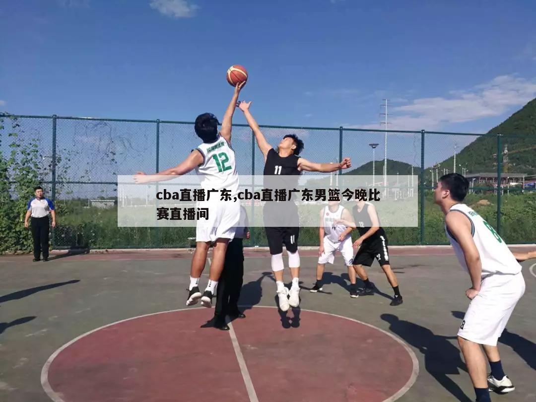 cba直播广东,cba直播广东男篮今晚比赛直播间