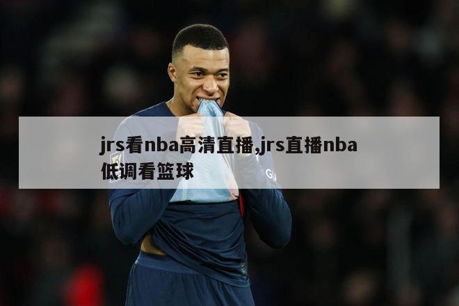 jrs看nba高清直播,jrs直播nba低调看篮球