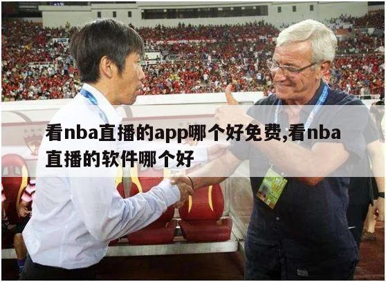 看nba直播的app哪个好免费,看nba直播的软件哪个好