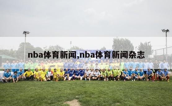 nba体育新闻,nba体育新闻杂志