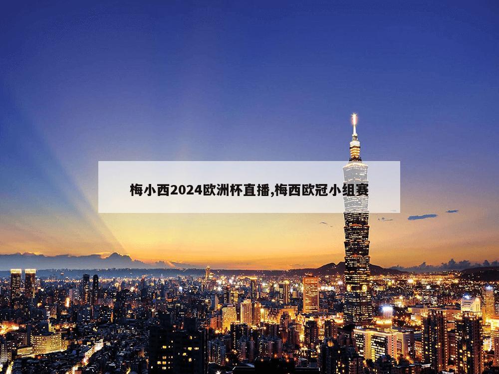 梅小西2024欧洲杯直播,梅西欧冠小组赛