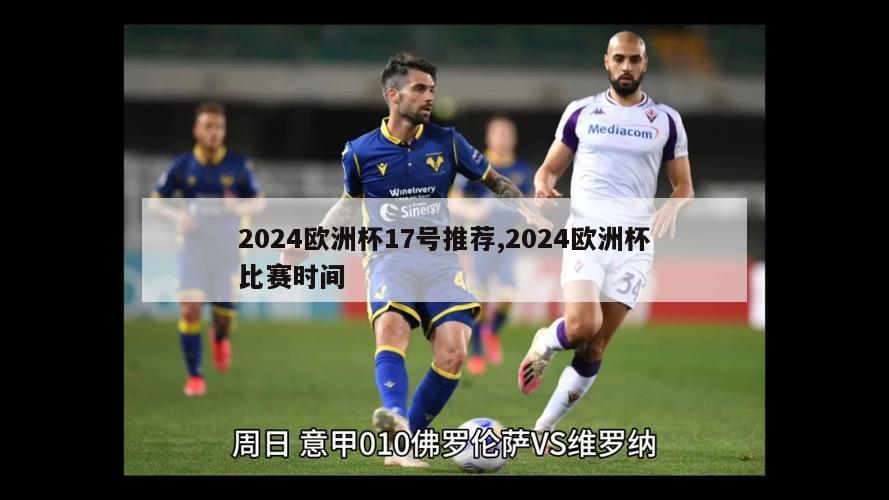 2024欧洲杯17号推荐,2024欧洲杯比赛时间