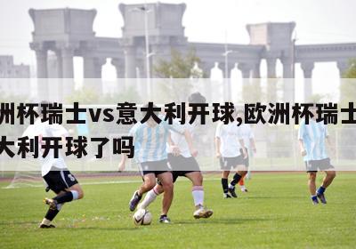 欧洲杯瑞士vs意大利开球,欧洲杯瑞士vs意大利开球了吗