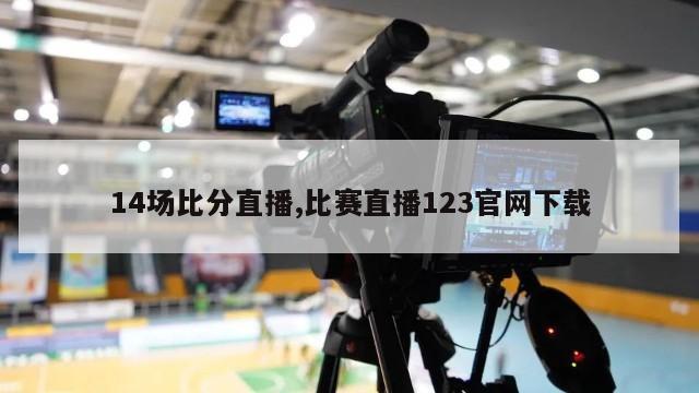 14场比分直播,比赛直播123官网下载