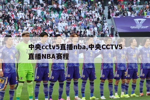 中央cctv5直播nba,中央CCTV5直播NBA赛程