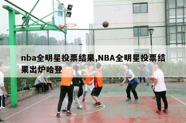 nba全明星投票结果,NBA全明星投票结果出炉哈登