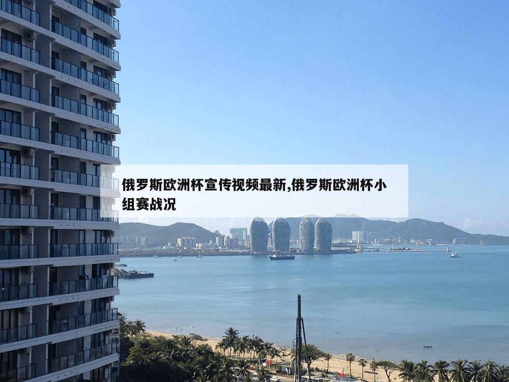 俄罗斯欧洲杯宣传视频最新,俄罗斯欧洲杯小组赛战况