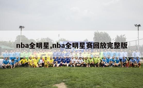 nba全明星,nba全明星赛回放完整版