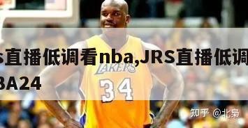 jrs直播低调看nba,JRS直播低调看NBA24