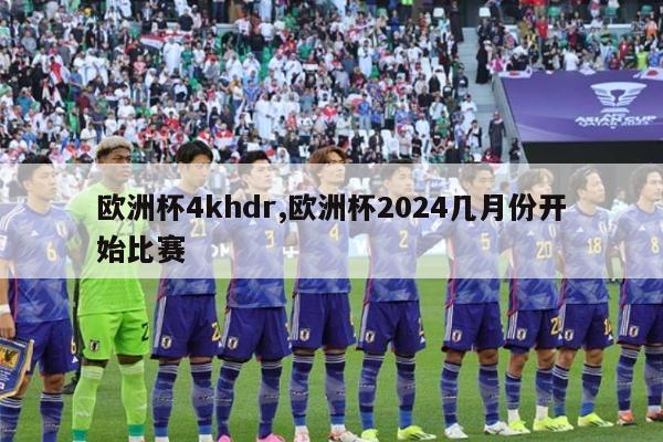 欧洲杯4khdr,欧洲杯2024几月份开始比赛