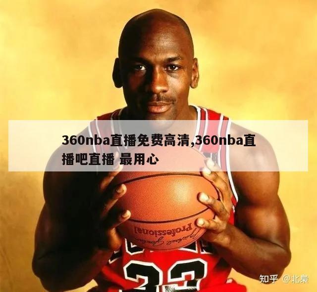 360nba直播免费高清,360nba直播吧直播 最用心