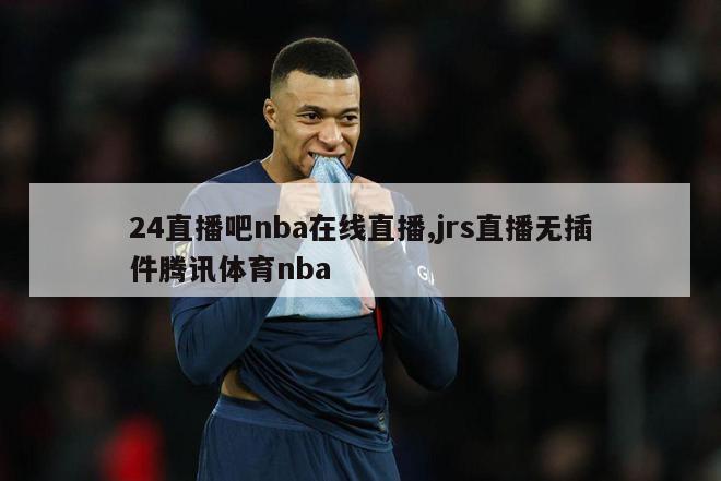 24直播吧nba在线直播,jrs直播无插件腾讯体育nba