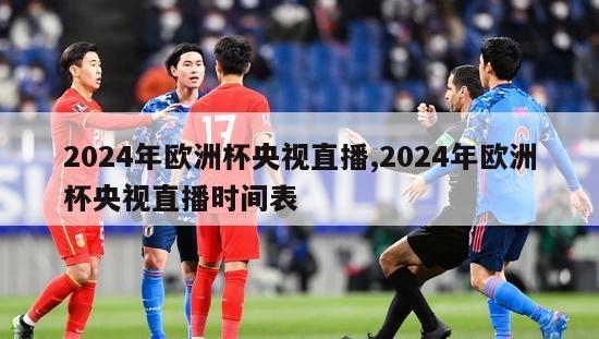 2024年欧洲杯央视直播,2024年欧洲杯央视直播时间表