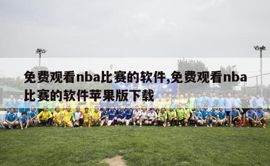 免费观看nba比赛的软件,免费观看nba比赛的软件苹果版下载