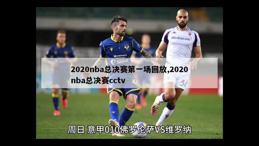 2020nba总决赛第一场回放,2020nba总决赛cctv