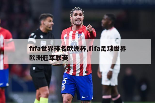 fifa世界排名欧洲杯,fifa足球世界欧洲冠军联赛