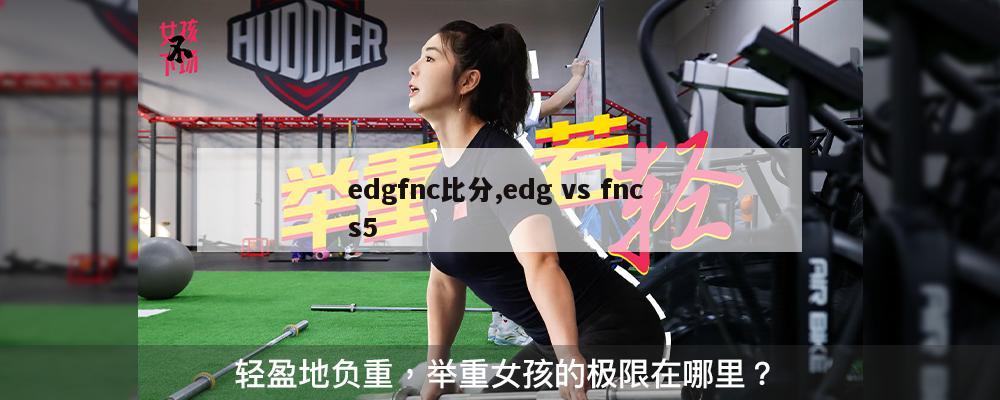 edgfnc比分,edg vs fnc s5