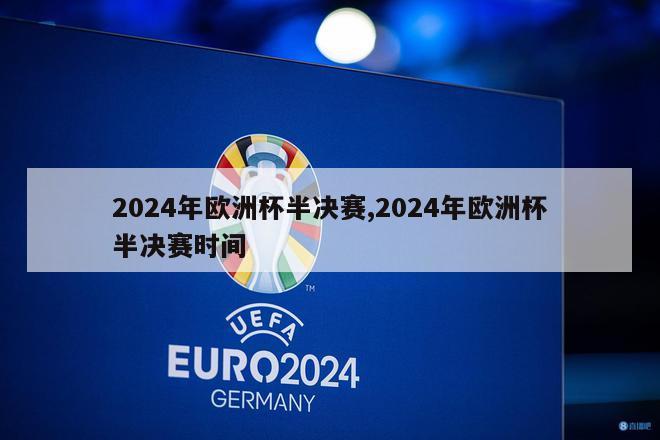 2024年欧洲杯半决赛,2024年欧洲杯半决赛时间