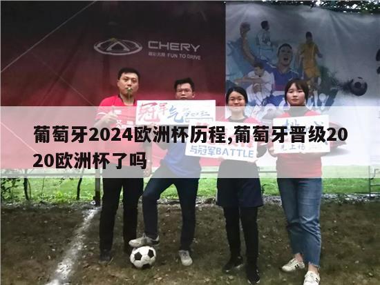 葡萄牙2024欧洲杯历程,葡萄牙晋级2020欧洲杯了吗