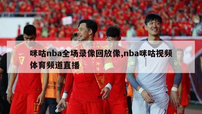 咪咕nba全场录像回放像,nba咪咕视频体育频道直播