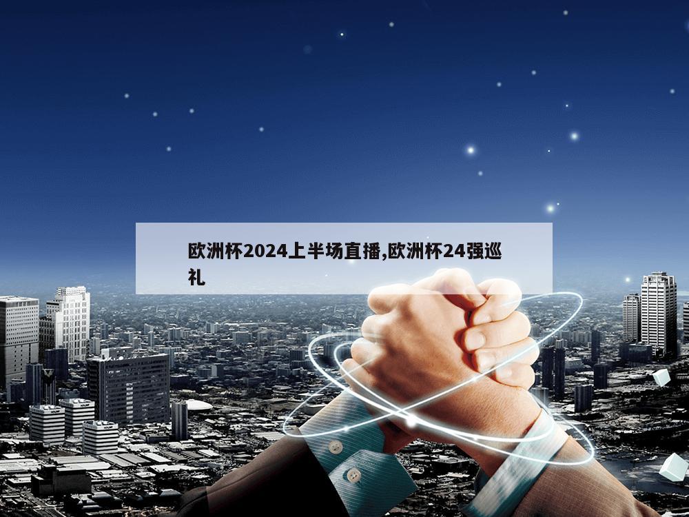 欧洲杯2024上半场直播,欧洲杯24强巡礼