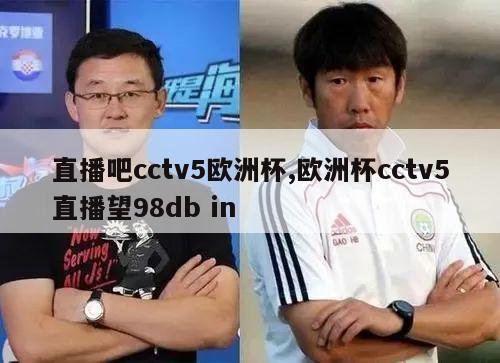 直播吧cctv5欧洲杯,欧洲杯cctv5直播望98db in