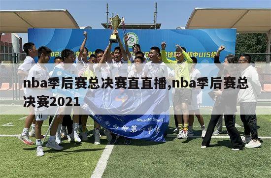 nba季后赛总决赛直直播,nba季后赛总决赛2021