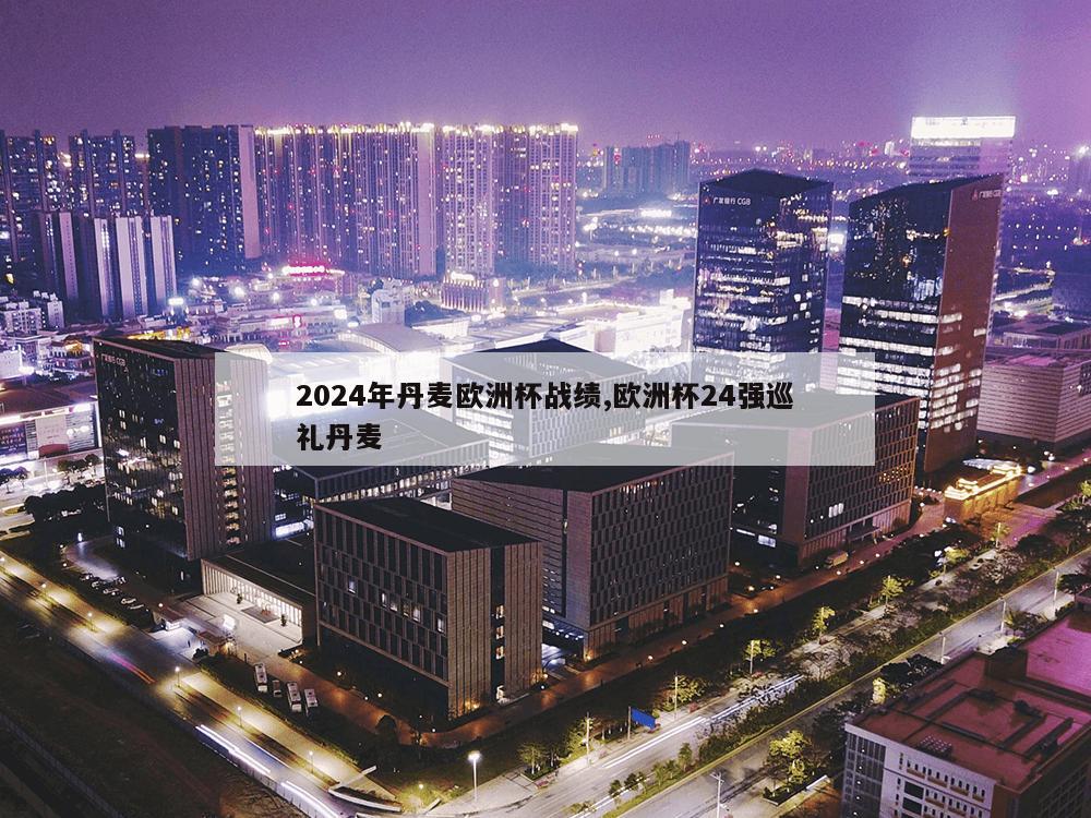 2024年丹麦欧洲杯战绩,欧洲杯24强巡礼丹麦