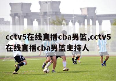 cctv5在线直播cba男篮,cctv5在线直播cba男篮主持人