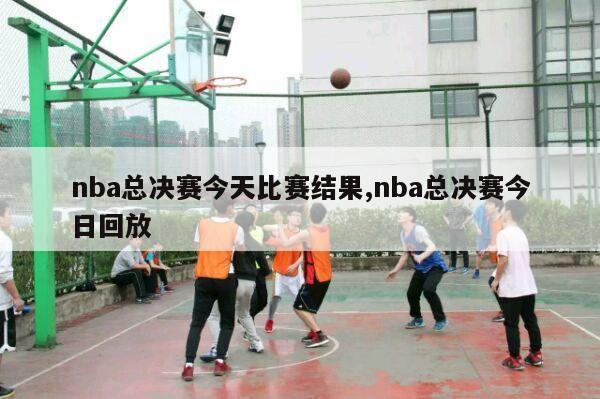 nba总决赛今天比赛结果,nba总决赛今日回放