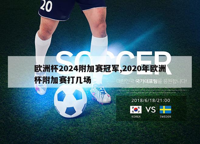 欧洲杯2024附加赛冠军,2020年欧洲杯附加赛打几场