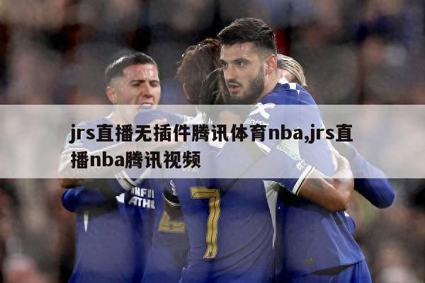 jrs直播无插件腾讯体育nba,jrs直播nba腾讯视频