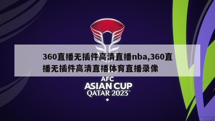 360直播无插件高清直播nba,360直播无插件高清直播体育直播录像