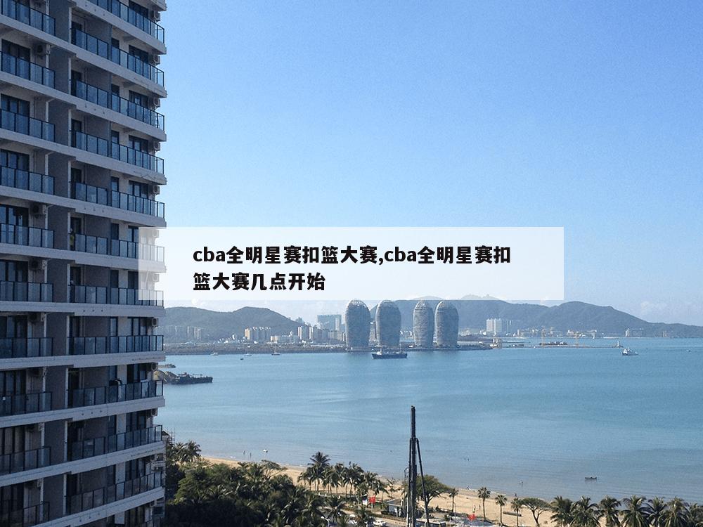 cba全明星赛扣篮大赛,cba全明星赛扣篮大赛几点开始