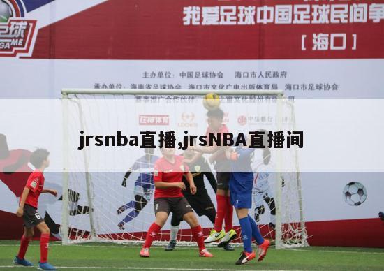 jrsnba直播,jrsNBA直播间