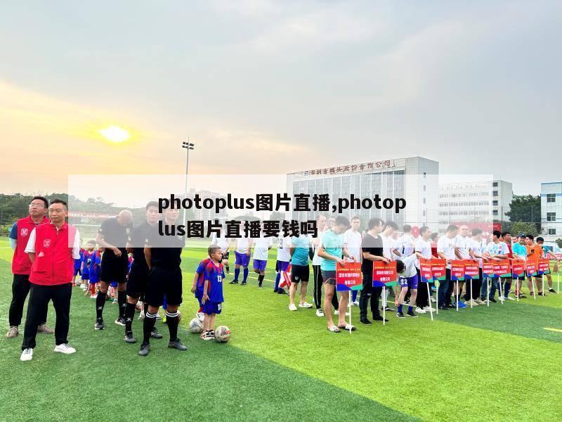 photoplus图片直播,photoplus图片直播要钱吗