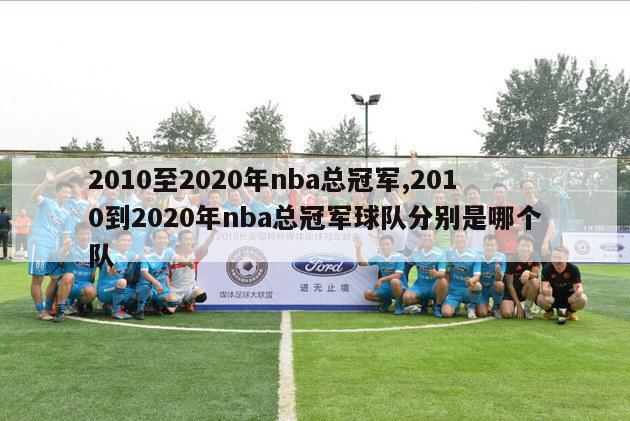 2010至2020年nba总冠军,2010到2020年nba总冠军球队分别是哪个队