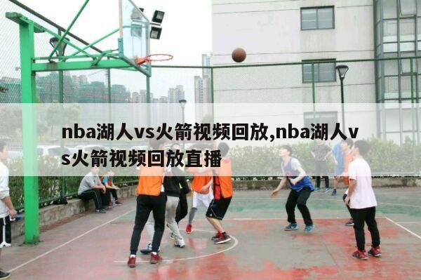 nba湖人vs火箭视频回放,nba湖人vs火箭视频回放直播