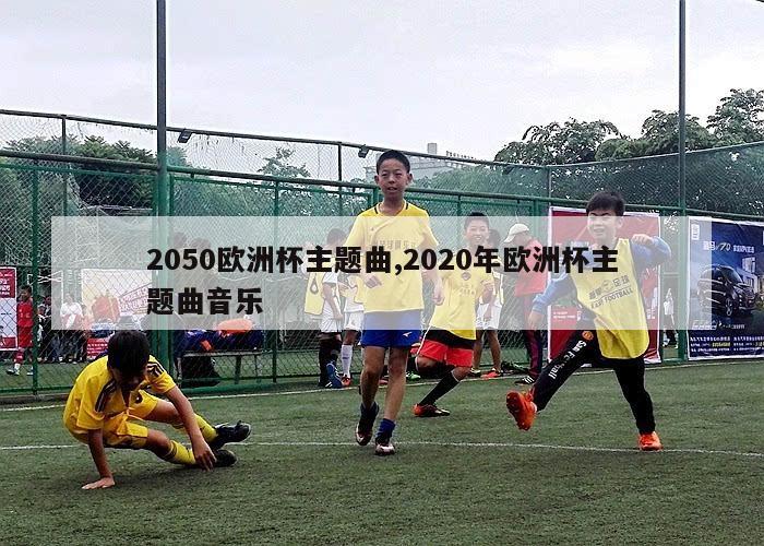 2050欧洲杯主题曲,2020年欧洲杯主题曲音乐