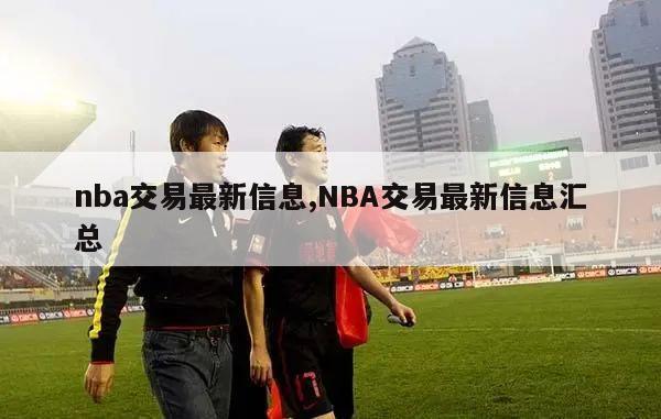 nba交易最新信息,NBA交易最新信息汇总