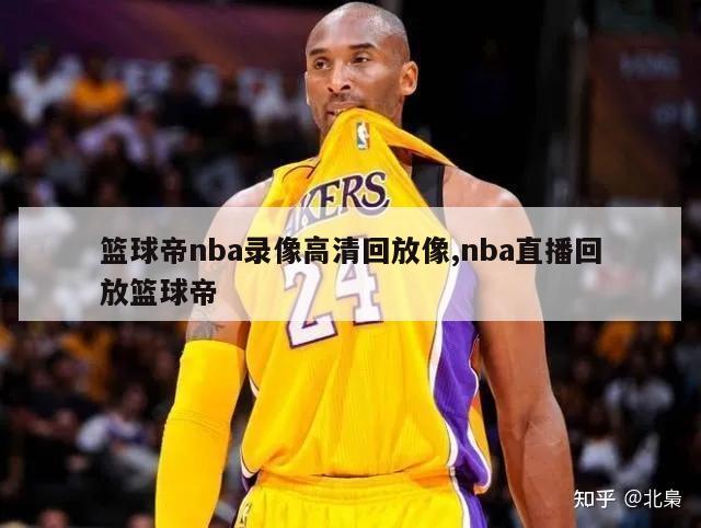 篮球帝nba录像高清回放像,nba直播回放篮球帝