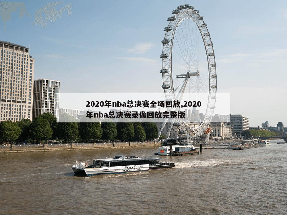 2020年nba总决赛全场回放,2020年nba总决赛录像回放完整版