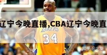 cba辽宁今晚直播,CBA辽宁今晚直播现场